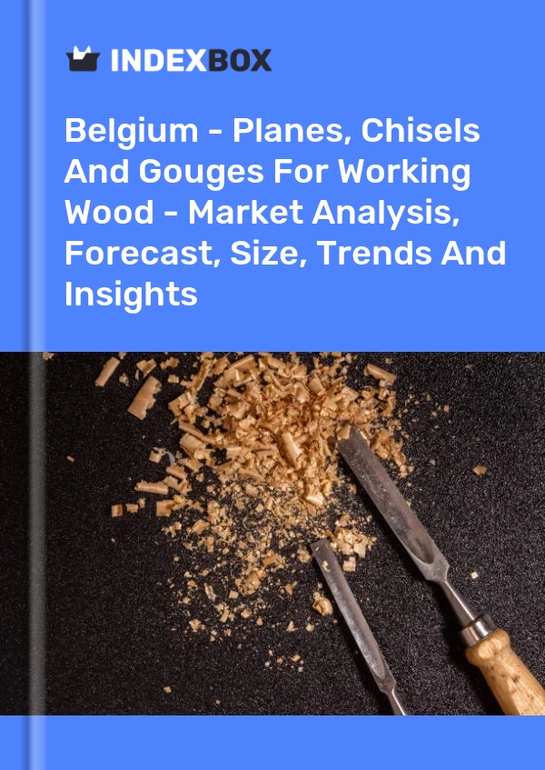 Belgium - Planes, Chisels And Gouges For Working Wood - Market Analysis, Forecast, Size, Trends And Insights
