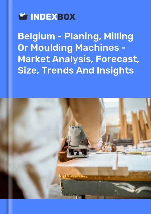 Belgium - Planing, Milling Or Moulding Machines - Market Analysis, Forecast, Size, Trends And Insights