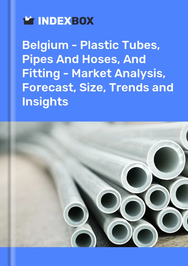 Report Belgium - Plastic Tubes, Pipes and Hoses, and Fitting - Market Analysis, Forecast, Size, Trends and Insights for 499$