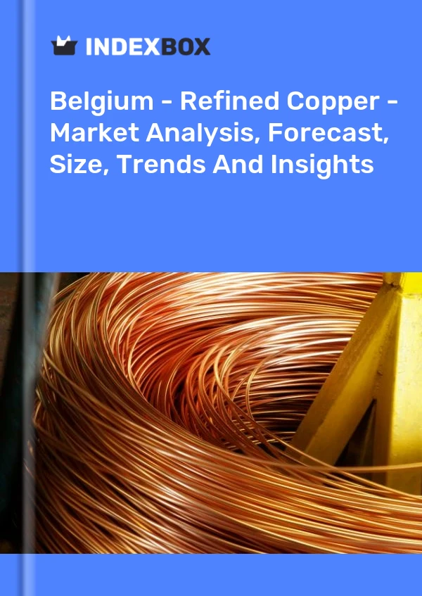 Belgium - Refined Copper - Market Analysis, Forecast, Size, Trends And Insights