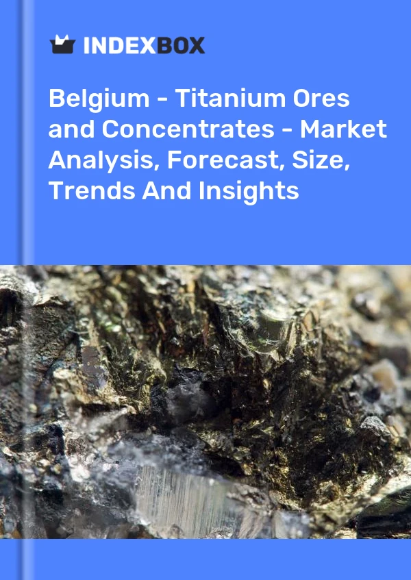 Belgium - Titanium Ores and Concentrates - Market Analysis, Forecast, Size, Trends And Insights