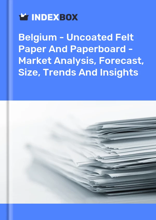 Belgium - Uncoated Felt Paper And Paperboard - Market Analysis, Forecast, Size, Trends And Insights