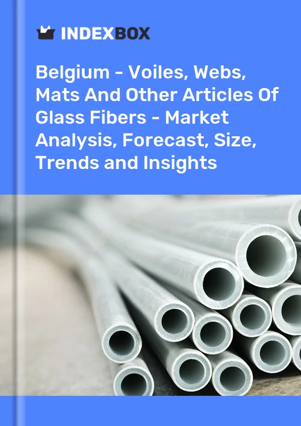 Belgium - Voiles, Webs, Mats And Other Articles Of Glass Fibers - Market Analysis, Forecast, Size, Trends and Insights