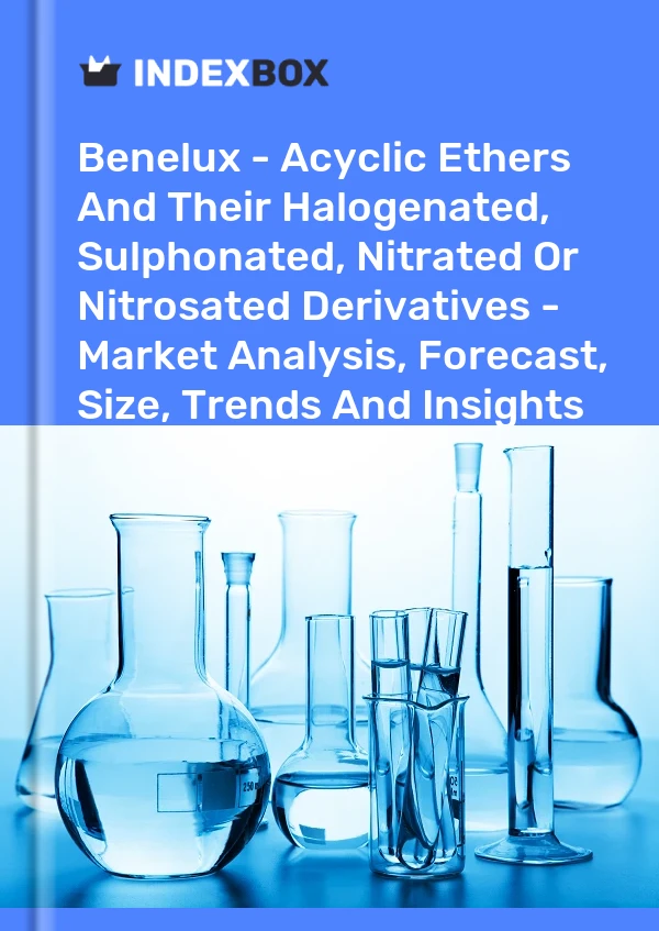 Report Benelux - Acyclic Ethers and Their Halogenated, Sulphonated, Nitrated or Nitrosated Derivatives - Market Analysis, Forecast, Size, Trends and Insights for 499$