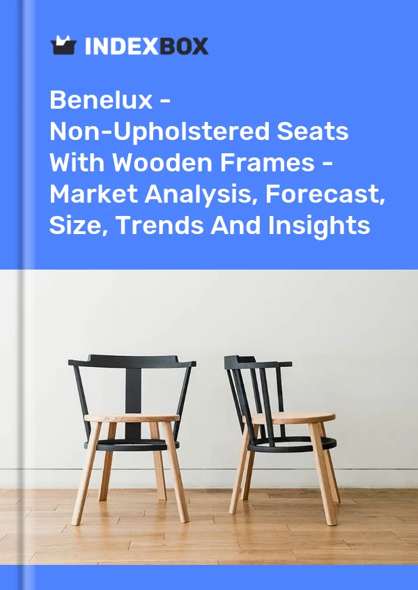Report Benelux - Non-Upholstered Seats With Wooden Frames - Market Analysis, Forecast, Size, Trends and Insights for 499$