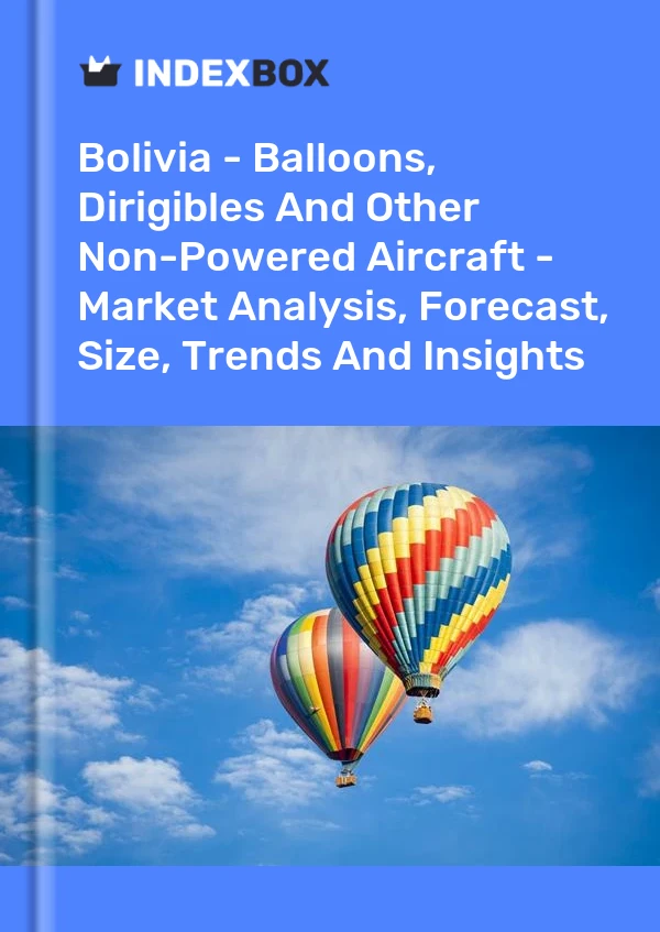 Report Bolivia - Balloons, Dirigibles and Other Non-Powered Aircraft - Market Analysis, Forecast, Size, Trends and Insights for 499$