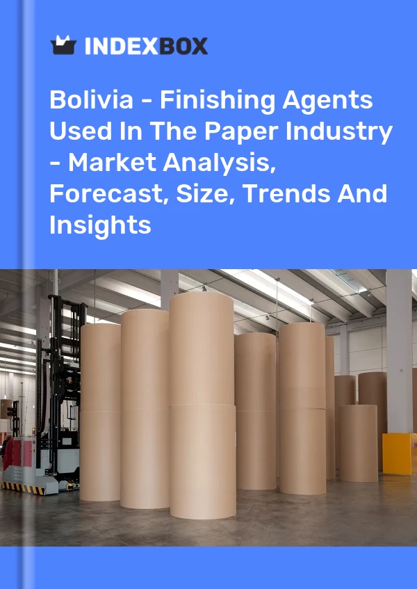 Bolivia - Finishing Agents Used In The Paper Industry - Market Analysis, Forecast, Size, Trends And Insights