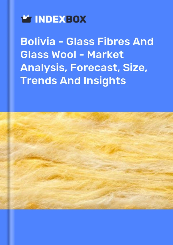 Report Bolivia - Glass Fibres and Glass Wool - Market Analysis, Forecast, Size, Trends and Insights for 499$