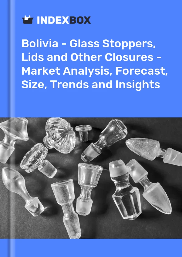 Report Bolivia - Glass Stoppers, Lids and Other Closures - Market Analysis, Forecast, Size, Trends and Insights for 499$