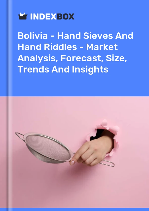 Bolivia - Hand Sieves And Hand Riddles - Market Analysis, Forecast, Size, Trends And Insights