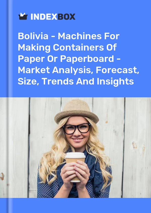 Report Bolivia - Machines for Making Containers of Paper or Paperboard - Market Analysis, Forecast, Size, Trends and Insights for 499$