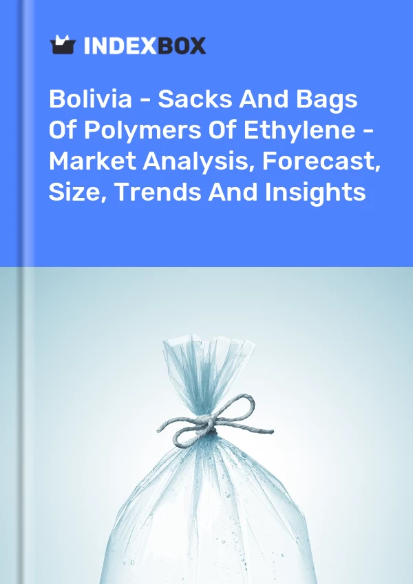 Bolivia - Sacks And Bags Of Polymers Of Ethylene - Market Analysis, Forecast, Size, Trends And Insights