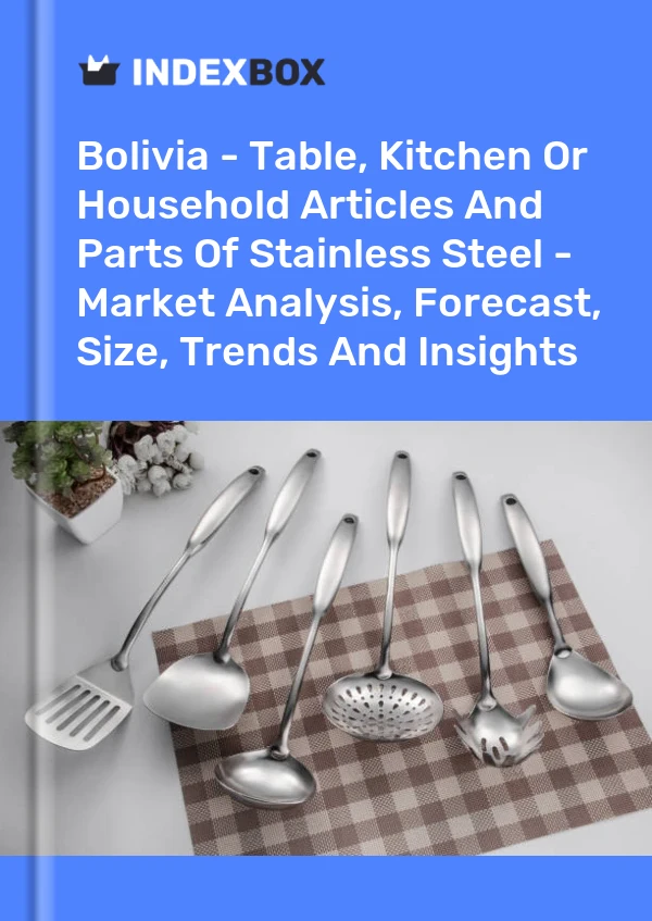 Bolivia - Table, Kitchen Or Household Articles And Parts Of Stainless Steel - Market Analysis, Forecast, Size, Trends And Insights
