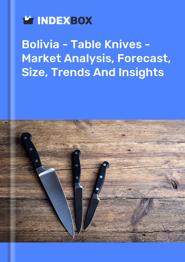 Report Bolivia - Table Knives - Market Analysis, Forecast, Size, Trends and Insights for 499$