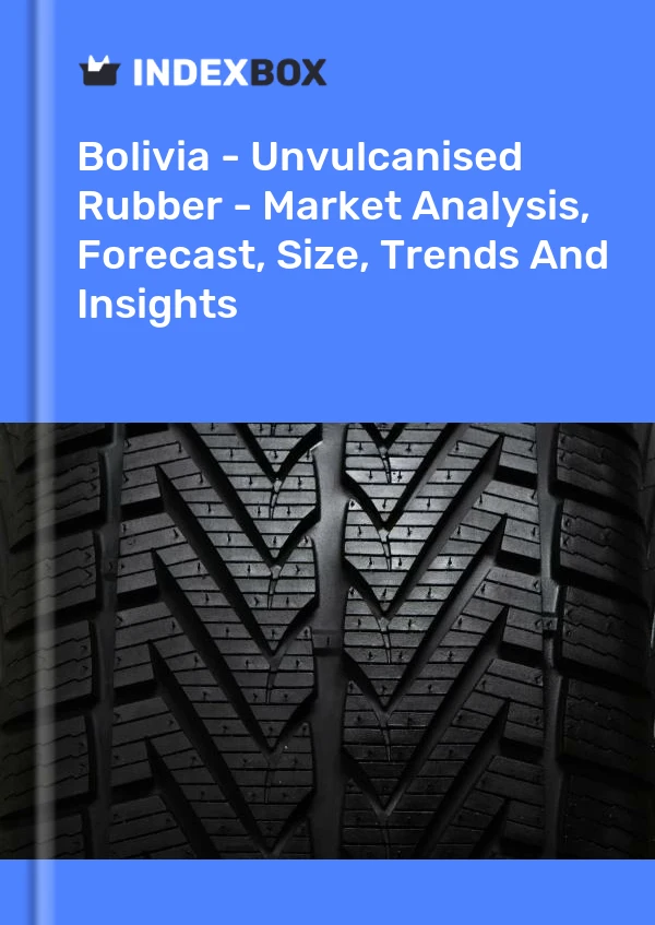 Report Bolivia - Unvulcanised Rubber - Market Analysis, Forecast, Size, Trends and Insights for 499$