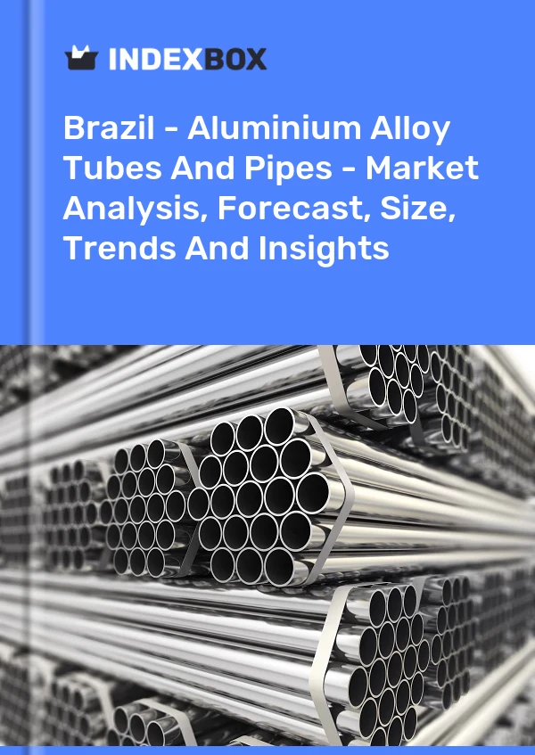 Brazil - Aluminium Alloy Tubes And Pipes - Market Analysis, Forecast, Size, Trends And Insights