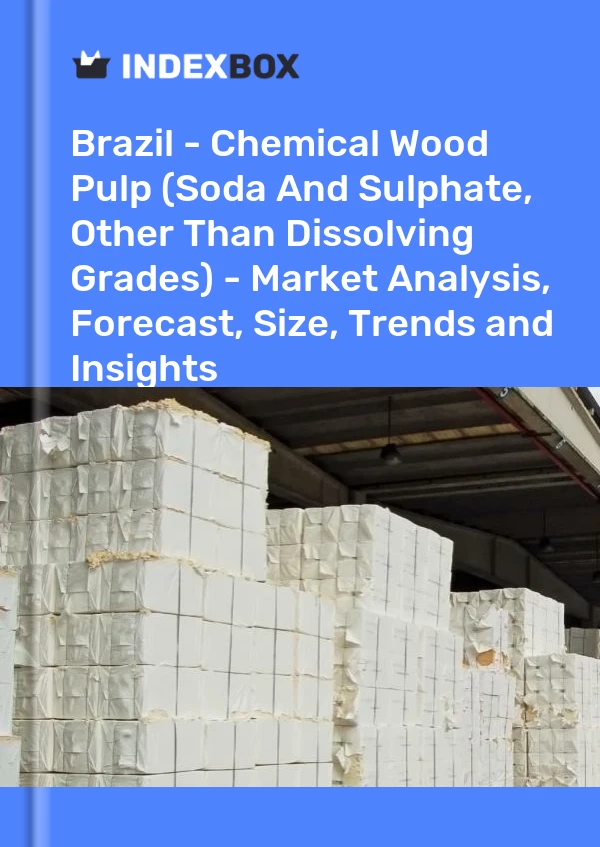 Brazil - Chemical Wood Pulp (Soda And Sulphate, Other Than Dissolving Grades) - Market Analysis, Forecast, Size, Trends and Insights