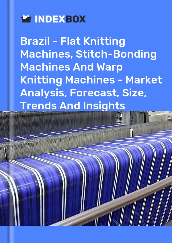 Report Brazil - Flat Knitting Machines, Stitch-Bonding Machines and Warp Knitting Machines - Market Analysis, Forecast, Size, Trends and Insights for 499$
