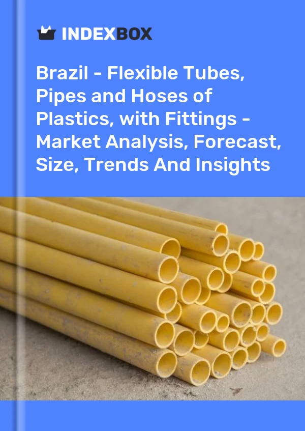 Brazil - Flexible Tubes, Pipes and Hoses of Plastics, with Fittings - Market Analysis, Forecast, Size, Trends And Insights