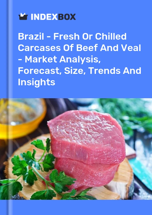 Brazil - Fresh Or Chilled Carcases Of Beef And Veal - Market Analysis, Forecast, Size, Trends And Insights