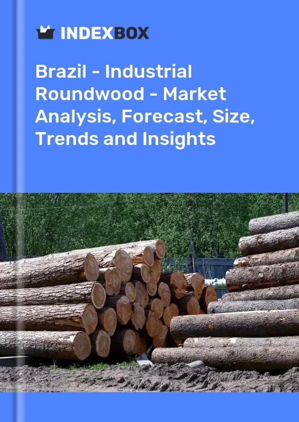 Brazil - Industrial Roundwood - Market Analysis, Forecast, Size, Trends and Insights