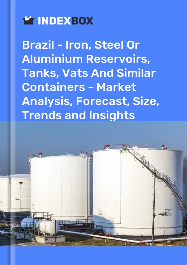 Report Brazil - Iron, Steel or Aluminium Reservoirs, Tanks, Vats and Similar Containers - Market Analysis, Forecast, Size, Trends and Insights for 499$