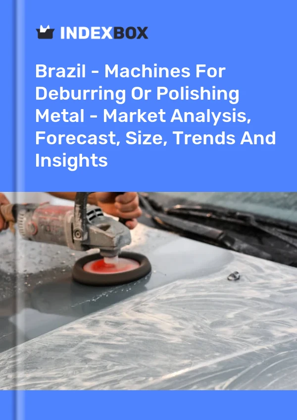Brazil - Machines For Deburring Or Polishing Metal - Market Analysis, Forecast, Size, Trends And Insights