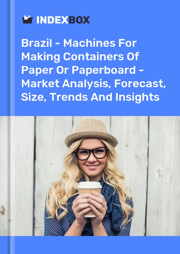 Brazil - Machines For Making Containers Of Paper Or Paperboard - Market Analysis, Forecast, Size, Trends And Insights
