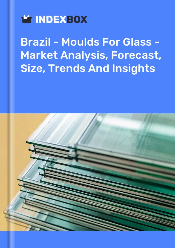 Brazil - Moulds For Glass - Market Analysis, Forecast, Size, Trends And Insights