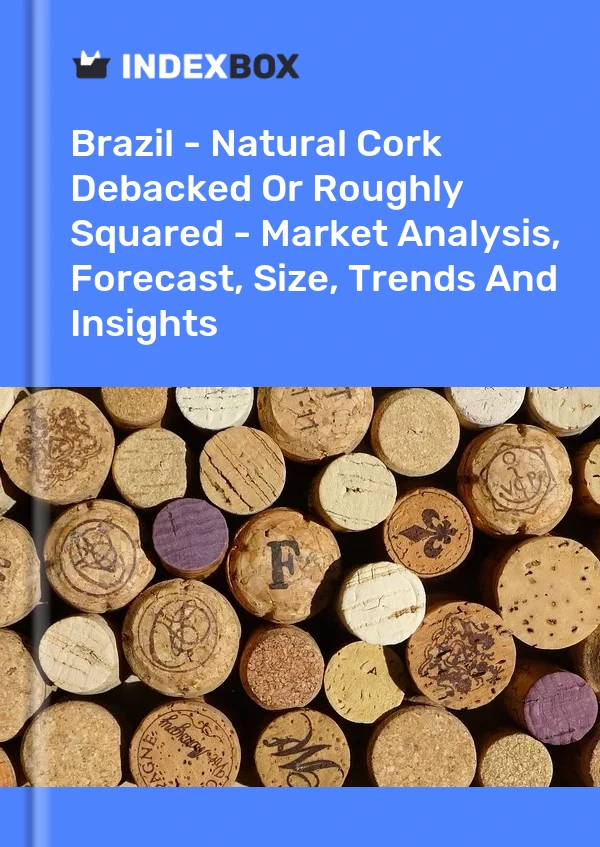 Brazil - Natural Cork Debacked Or Roughly Squared - Market Analysis, Forecast, Size, Trends And Insights