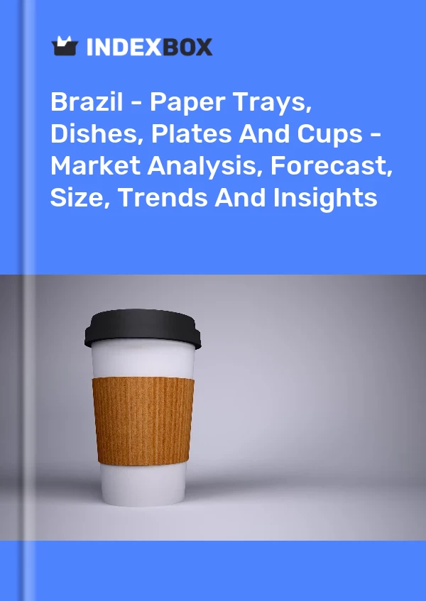 Report Brazil - Paper Trays, Dishes, Plates and Cups - Market Analysis, Forecast, Size, Trends and Insights for 499$