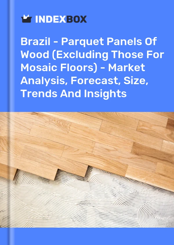 Report Brazil - Parquet Panels of Wood (Excluding Those for Mosaic Floors) - Market Analysis, Forecast, Size, Trends and Insights for 499$