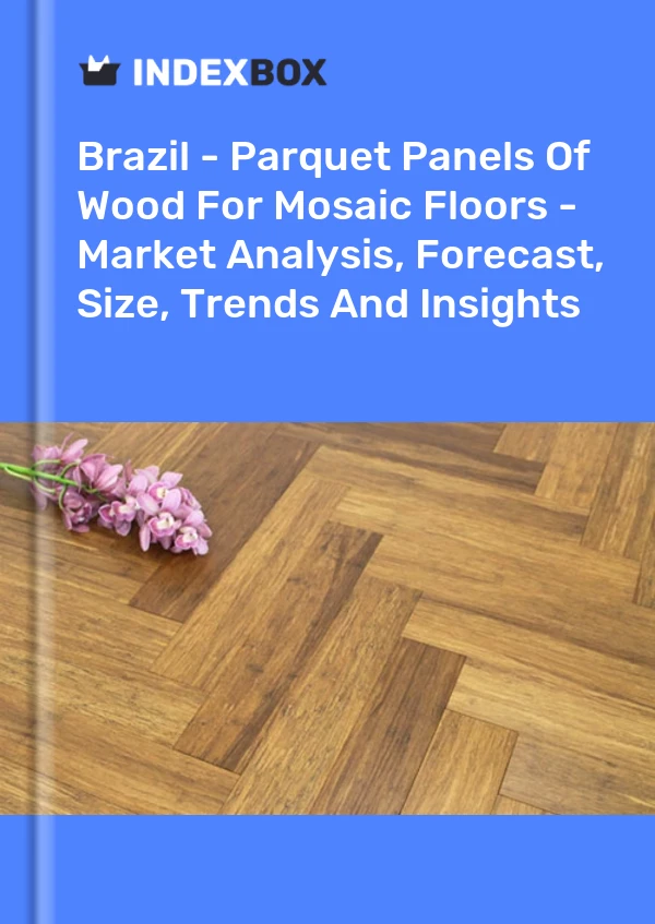 Report Brazil - Parquet Panels of Wood for Mosaic Floors - Market Analysis, Forecast, Size, Trends and Insights for 499$