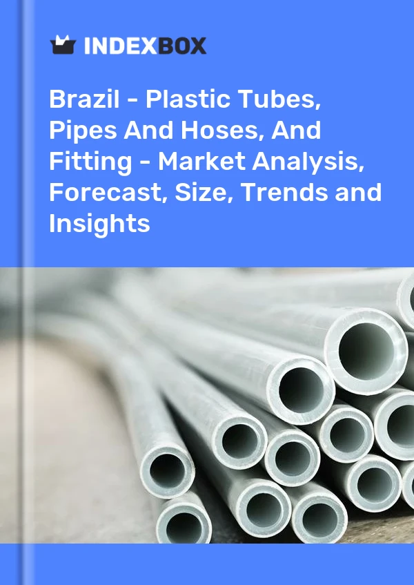 Brazil - Plastic Tubes, Pipes And Hoses, And Fitting - Market Analysis, Forecast, Size, Trends and Insights