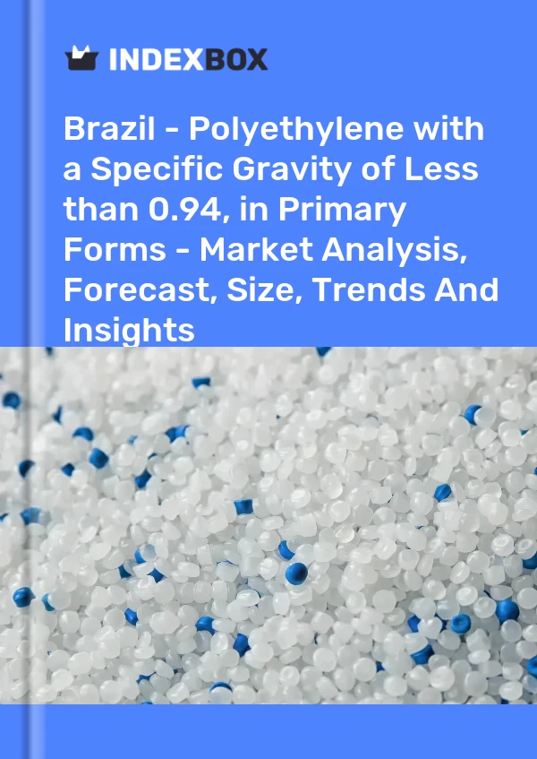 Brazil - Polyethylene with a Specific Gravity of Less than 0.94, in Primary Forms - Market Analysis, Forecast, Size, Trends And Insights