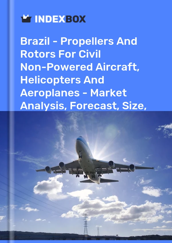 Brazil - Propellers And Rotors For Civil Non-Powered Aircraft, Helicopters And Aeroplanes - Market Analysis, Forecast, Size, Trends And Insights