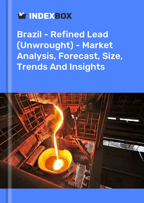 Brazil - Refined Lead (Unwrought) - Market Analysis, Forecast, Size, Trends And Insights