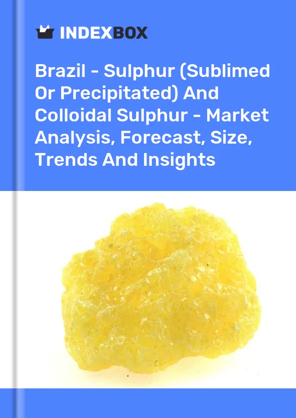 Report Brazil - Sulphur (Sublimed or Precipitated) and Colloidal Sulphur - Market Analysis, Forecast, Size, Trends and Insights for 499$
