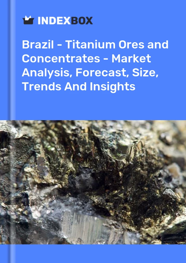 Brazil - Titanium Ores and Concentrates - Market Analysis, Forecast, Size, Trends And Insights