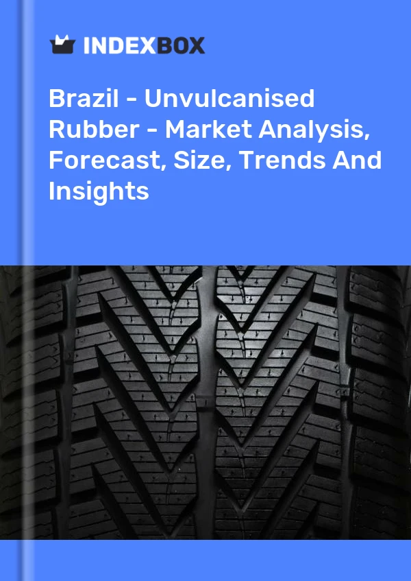 Brazil - Unvulcanised Rubber - Market Analysis, Forecast, Size, Trends And Insights
