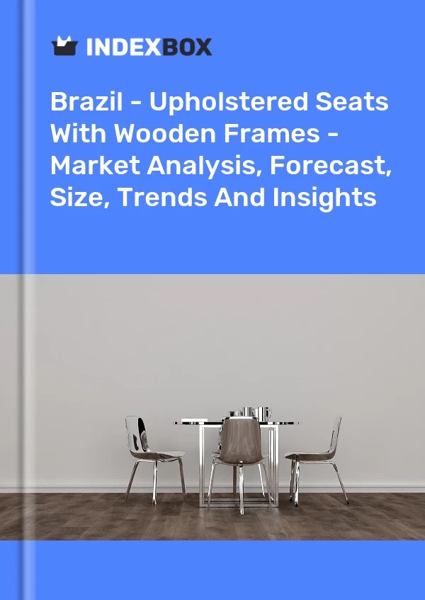 Report Brazil - Upholstered Seats With Wooden Frames - Market Analysis, Forecast, Size, Trends and Insights for 499$