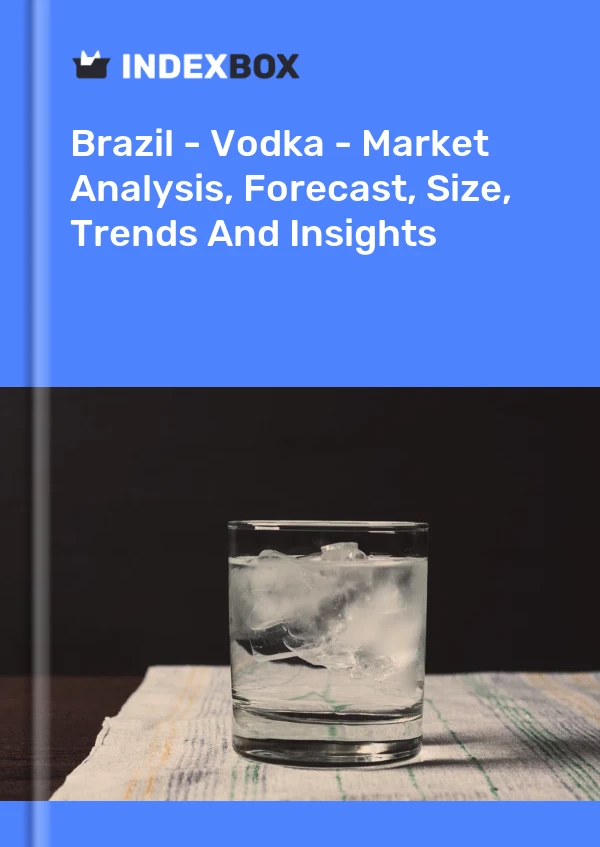 Brazil - Vodka - Market Analysis, Forecast, Size, Trends And Insights