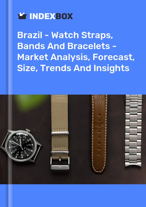 Report Brazil - Watch Straps, Bands and Bracelets - Market Analysis, Forecast, Size, Trends and Insights for 499$