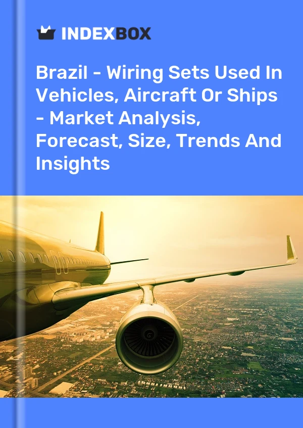 Report Brazil - Wiring Sets Used in Vehicles, Aircraft or Ships - Market Analysis, Forecast, Size, Trends and Insights for 499$