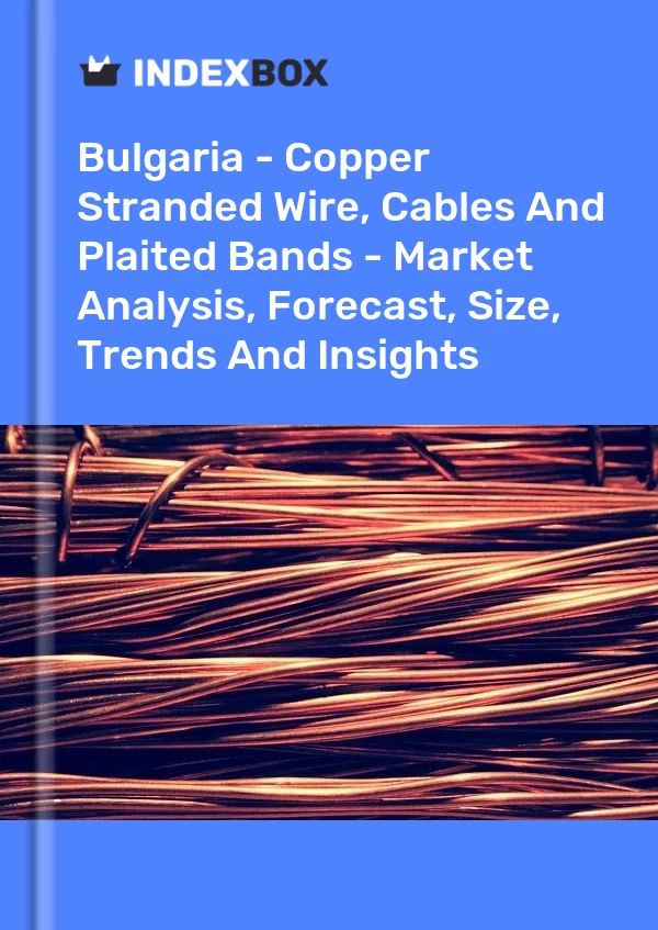 Report Bulgaria - Copper Stranded Wire, Cables and Plaited Bands - Market Analysis, Forecast, Size, Trends and Insights for 499$