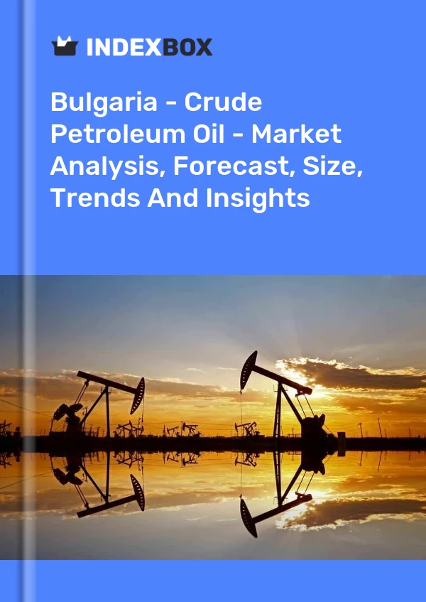 Bulgaria - Crude Petroleum Oil - Market Analysis, Forecast, Size, Trends And Insights