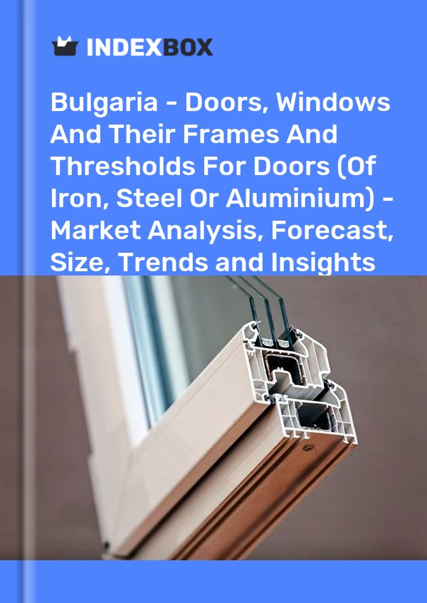 Report Bulgaria - Doors, Windows and Their Frames and Thresholds for Doors (Of Iron, Steel or Aluminium) - Market Analysis, Forecast, Size, Trends and Insights for 499$