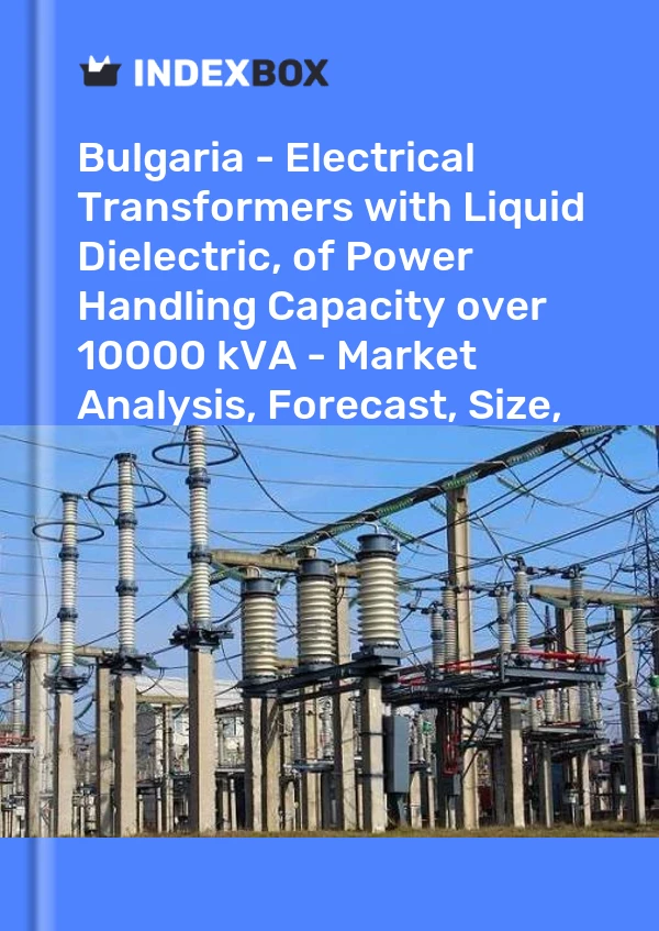 Bulgaria - Electrical Transformers with Liquid Dielectric, of Power Handling Capacity over 10000 kVA - Market Analysis, Forecast, Size, Trends And Insights