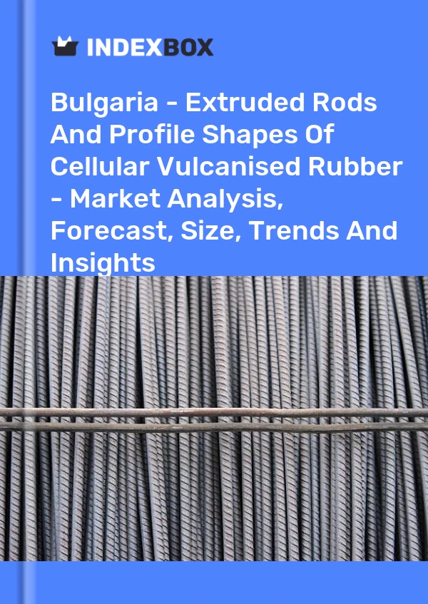 Report Bulgaria - Extruded Rods and Profile Shapes of Cellular Vulcanised Rubber - Market Analysis, Forecast, Size, Trends and Insights for 499$