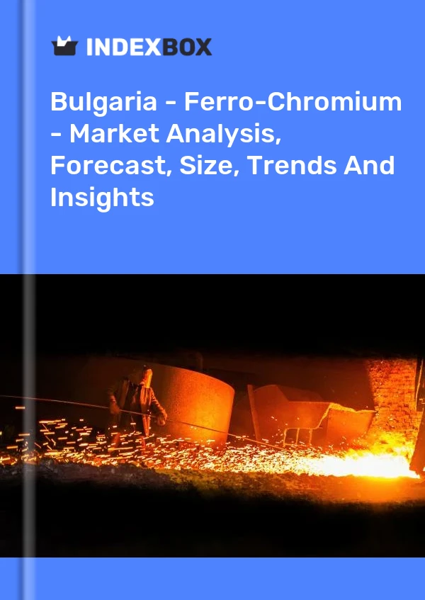 Report Bulgaria - Ferro-Chromium - Market Analysis, Forecast, Size, Trends and Insights for 499$